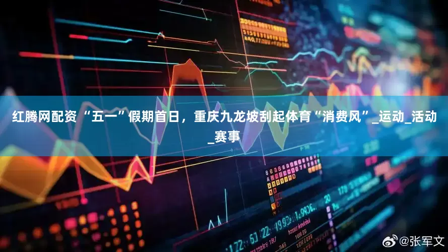 红腾网配资 “五一”假期首日，重庆九龙坡刮起体育“消费风”_运动_活动_赛事