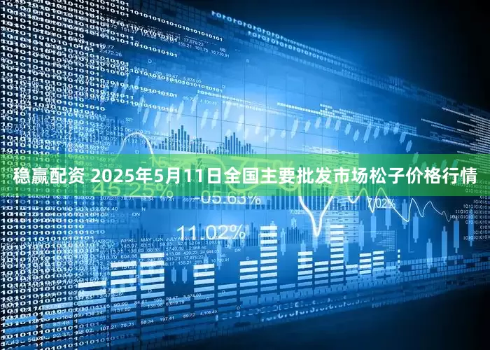 稳赢配资 2025年5月11日全国主要批发市场松子价格行情