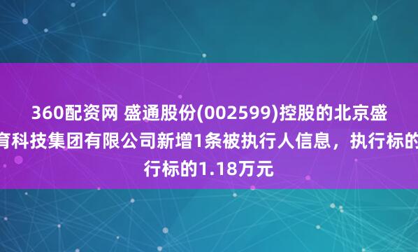 360配资网 盛通股份(002599)控股的北京盛通知行教育科技集团有限公司新增1条被执行人信息，执行标的1.18万元