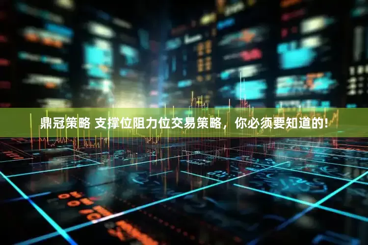 鼎冠策略 支撑位阻力位交易策略，你必须要知道的!