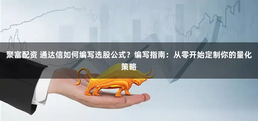 聚富配资 通达信如何编写选股公式？编写指南：从零开始定制你的量化策略