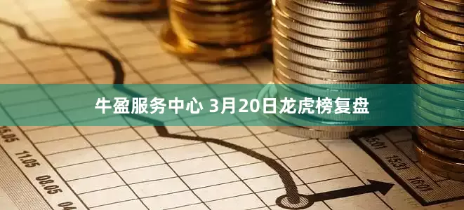 牛盈服务中心 3月20日龙虎榜复盘