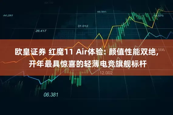 欧皇证券 红魔11 Air体验: 颜值性能双绝, 开年最具惊喜的轻薄电竞旗舰标杆